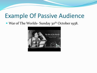 Example Of Passive Audience
 War of The Worlds- Sunday 30th October 1938.
 