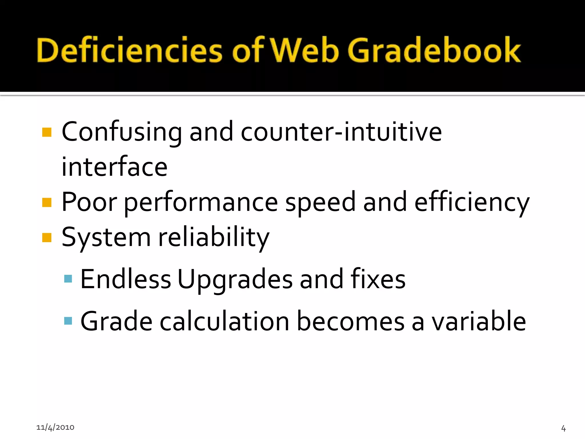  Confusing and counter-intuitive
  interface
 Poor performance speed and efficiency
 System reliability
   Endless Upgrades and fixes
   Grade calculation becomes a variable


11/4/2010                                  4
 