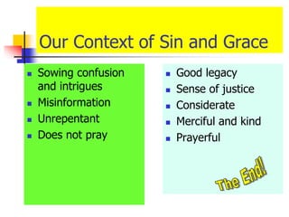 Our Context of Sin and Grace
 Sowing confusion
and intrigues
 Misinformation
 Unrepentant
 Does not pray
 Good legacy
 Sense of justice
 Considerate
 Merciful and kind
 Prayerful
 