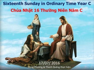 Sixteenth Sunday in Ordinary Time Year C
Chúa Nhật 16 Thường Niên Năm C
17/07/ 2016
Hùng Phương & Thanh Quảng thực hiện
 
