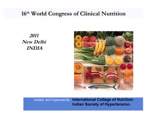 16 th  World Congress of Clinical Nutrition Hosted  and Organized By :  International College of Nutrition   Indian Society of Hypertension. 2011 New Delhi INDIA 