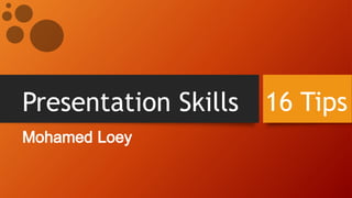 Presentation Skills
Mohamed Loey
16 Tips
 