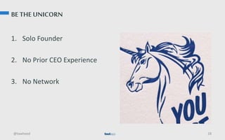 BE THE UNICORN
1. Solo Founder
2. No Prior CEO Experience
3. No Network
@tawheed 28
 