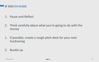 IF YOU DO RAISE
1. Pause and Reflect
2. Think carefully about what you’re going to do with the
money
1. If possible, create a rough pitch deck for your next
fundraising
2. Buckle up
@tawheed 30
 