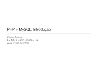 PHP + MySQL: Introdução
Carlos Santos
LabMM 4 - NTC - DeCA - UA
Aula 16, 30-04-2013
 