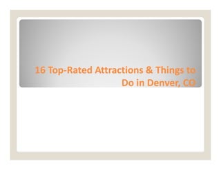 16 Top
16 Top-
-Rated Attractions & Things to
Rated Attractions & Things to
Do in Denver, CO
Do in Denver, CO
Do in Denver, CO
Do in Denver, CO
 