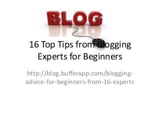 16 Top Tips from Blogging
Experts for Beginners
http://blog.bufferapp.com/bloggingadvice-for-beginners-from-16-experts

 