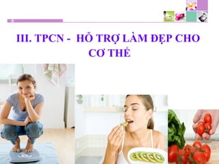 III. TPCN - HỖ TRỢ LÀM ĐẸP CHO
CƠ THỂ
 