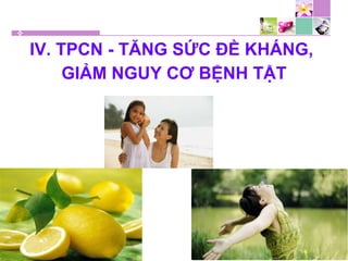 IV. TPCN - TĂNG SỨC ĐỀ KHÁNG,
GIẢM NGUY CƠ BỆNH TẬT
 