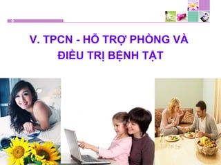 V. TPCN - HỖ TRỢ PHÒNG VÀ
ĐIỀU TRỊ BỆNH TẬT
 