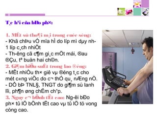 T¸c h¹i cña bÐo ph×:
1. MÊt sù tho¶i m¸i trong cuéc sèng:
- Khã chÞu vÒ mïa hÌ do líp mì dµy nh­
1 líp c¸ch nhiÖt
- Th­êng cã c¶m gi¸c mÖt mái, ®au
®Çu, tª buån hai ch©n.
2. Gi¶mhiÖu suÊt trong lao ®éng:
- MÊt nhiÒu th× giê vµ ®éng t¸c cho
mét c«ng viÖc do c¬ thÓ qu¸ nÆng nÒ.
- DÔ bÞ TNL§, TNGT do gi¶m sù lanh
lîi, ph¶n øng chËm ch¹p.
3. Nguy c¬ bÖnh tËt cao: Ng­êi bÐo
ph× tû lÖ bÖnh tËt cao vµ tû lÖ tö vong
còng cao.
 