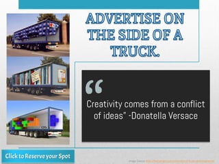 Creativity comes from a conflict
of ideas” -Donatella Versace
Image Source: http://themetapicture.com/creative-truck-advertisements/
 