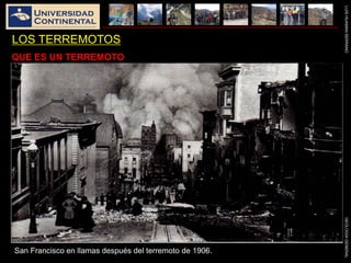 LUISHUAMANSERRANOGEOLOGIAGENERAL
LOS TERREMOTOS
QUE ES UN TERREMOTO
San Francisco en llamas después del terremoto de 1906.
 