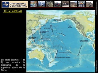 LUISHUAMANSERRANOGEOLOGIAGENERAL
TECTONICA
En estas páginas (1 de
2) se muestra la
topografía de la
superficie sólida de la
Tierra.
 
