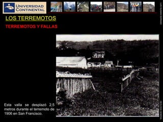 LUISHUAMANSERRANOGEOLOGIAGENERAL
LOS TERREMOTOS
TERREMOTOS Y FALLAS
Esta valla se desplazó 2,5
metros durante el terremoto de
1906 en San Francisco.
 