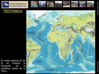 LUISHUAMANSERRANOGEOLOGIAGENERAL
TECTONICA
En estas páginas (2 de
2) se muestra la
topografía de la
superficie sólida de la
Tierra.
 
