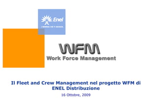 Il Fleet and Crew Management nel progetto WFM di
                ENEL Distribuzione
                  16 Ottobre, 2009
 