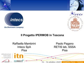 Il Progetto IPERMOB in Toscana


Raffaella Mambrini            Paolo Pagano
    Intecs SpA               RETIS lab, SSSA
        Pisa                      Pisa
 
