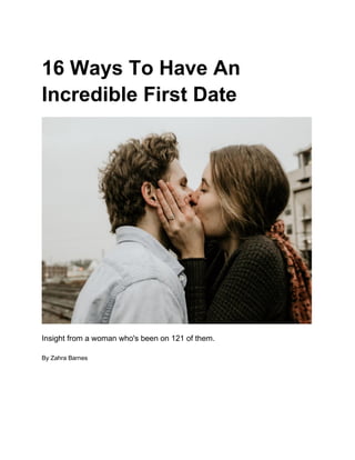 16 Ways To Have An
Incredible First Date
Insight from a woman who's been on 121 of them.
By Zahra Barnes
 