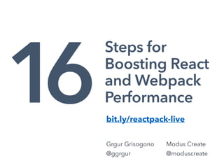Steps for
Boosting React
and Webpack
Performance
Grgur Grisogono
@ggrgur
1
Modus Create
@moduscreate
6bit.ly/reactpack-live
 