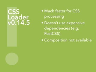 !
CSS
Loader
v0.14.5
• Much faster for CSS
processing
• Doesn’t use expensive
dependencies (e.g.
PostCSS)
• Composition no...
