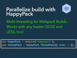 Parallelize build with
HappyPack
Multi-threading for Webpack Builds.
Works with any loader (SCSS and
LESS, too)
 