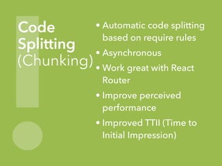 !
Code
Splitting
(Chunking)
• Automatic code splitting
based on require rules
• Asynchronous
• Work great with React
Route...