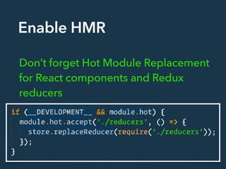 Enable HMR
Don’t forget Hot Module Replacement
for React components and Redux
reducers
 