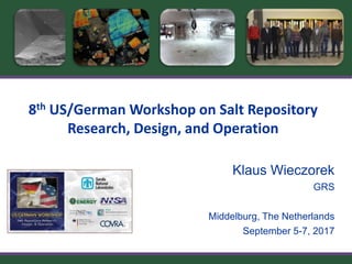 8th US/German Workshop on Salt Repository
Research, Design, and Operation
Klaus Wieczorek
GRS
Middelburg, The Netherlands
September 5-7, 2017
 