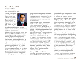 Dear Friends of the Great Lakes,
Wisconsin Great Lakes Chronicle 2016 | page 1
F O R E W O R D
Governor Scott Walker
Welcome to the fifteenth
year of Wisconsin Great
Lakes Chronicle. Since
2002, the Chronicle has
given voice to community
leaders and coastal
managers on issues of
importance to Wisconsin’s
Lake Superior and Lake
Michigan coasts. We
are pleased this year to highlight two coastal
initiatives that will strengthen our state’s economy
and protect cultural resources.
On June 15, 2016, the Conference of Great Lakes
Governors and Premiers Task Force released the
first-ever regional strategy to jumpstart the Great
Lakes-St. Lawrence maritime transportation
system. The objectives are to double maritime
trade, shrink the environmental footprint of the
region’s transportation network, and support the
region’s industrial core.
Wisconsin is a bit ahead of and in synch with
this effort. In December 2014, the Wisconsin
Commercial Ports Development Initiative
(WCDPI) produced deliverables that will support
freight and economic development at Wisconsin
ports, such as a port infrastructure inventory, a
Wisconsin marine commodity market analysis,
an analysis of port planning and the Wisconsin
Harbor Assistance Program, and the development
of a Wisconsin commercial ports master plan
with strategic initiatives. In addition, the WCDPI
gathered data to be used as baselines for future
metrics and identified port infrastructure needs
and associated costs.
Funding for the WCDPI has been provided by
the Wisconsin Coastal Management Program
(WCMP) and the Wisconsin Economic
Development Corporation (WEDC). Led by the
University of Wisconsin-Madison National Center
for Freight & Infrastructure Research & Education
(CFIRE), project leadership included state staff
from WCMP, WEDC, the Wisconsin Department
of Transportation (DOT), and the Wisconsin
Department of Natural Resources (DNR).
For the past 40 years, national marine sanctuaries
have protected special places in America’s oceans
and Great Lakes waters, from the site of a single
Civil War shipwreck to a vast expanse of ocean
surrounding remote coral reefs. Wisconsin’s
recent nomination to the National Oceanic and
Atmospheric Administration (NOAA) focuses
on protecting, interpreting, researching, and
enhancing access to a nationally significant
collection of shipwrecks.
The proposed 875-square-mile sanctuary
encompasses Lake Michigan waters adjacent to
Mequon, Port Washington, Sheboygan, Manitowoc,
and Two Rivers. All five communities and Ozaukee,
Sheboygan, and Manitowoc Counties continue to
be committed and engaged in this effort.
On October 5, 2015, President Obama announced
NOAA’s approval to have Wisconsin’s Lake Michigan
and Maryland’s Mallows Bay nominations begin the
process toward possible designation. NOAA, the
Wisconsin Historical Society and WCMP are now
working with local and state partners on drafting
the Environmental Impact Statement (EIS) and
management plans. When the EIS and management
plans are completed, they will be made available
for public comment.
It is an honor to achieve this stage of approval as
there are only thirteen national marine sanctuaries
and one national marine monument in the federal
system. If approved, Wisconsin’s Lake Michigan
coastal communities can look forward to significant
economic and quality of life benefits in the areas
of tourism, small business development — such
as new dive shops and boat excursions, enhanced
recreation and educational opportunities — and
of course the preservation and recognition of
Wisconsin’s historical maritime cultural resources.
We invite you to reflect on the following 2016
Chronicle articles that highlight restoration,
revitalization, and economic development in
Wisconsin’s coastal communities. Finally, please
visit and enjoy Wisconsin’s coastal resources.
 
