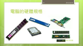 電腦的硬體規格 
PowerPoint made by zn1680. 
31 2012-06-03 
NTUT 98EE 張淨嚴 
 