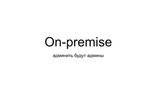 On-premise
админить будут админы
 