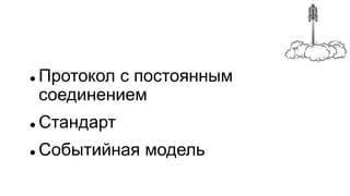  Протокол с постоянным
соединением
 Стандарт
 Событийная модель
 