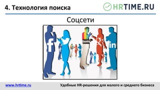 4.	
  Технология	
  поиска	
  
Соцсети	
  
www.hr@me.ru	
  	
   Удобные	
  HR-­‐решения	
  для	
  малого	
  и	
  среднего	
  бизнеса	
  
 