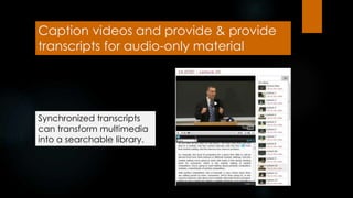Caption videos and provide & provide
transcripts for audio-only material
Synchronized transcripts
can transform multimedia
into a searchable library.
 
