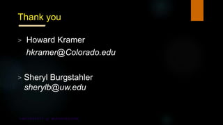 Thank you
> Howard Kramer
hkramer@Colorado.edu
> Sheryl Burgstahler
sherylb@uw.edu
 