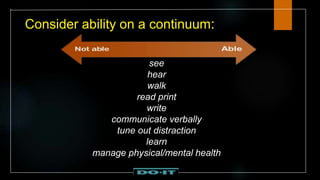 Consider ability on a continuum:
see
hear
walk
read print
write
communicate verbally
tune out distraction
learn
manage physical/mental health
 