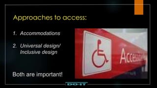 Approaches to access:
1. Accommodations
2. Universal design/
Inclusive design
Both are important!
 