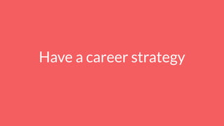 Have a career strategy
 