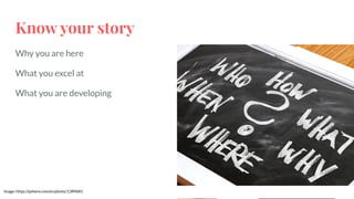 Know your story
Why you are here
What you excel at
What you are developing
Image: https://pxhere.com/en/photo/1389681
 