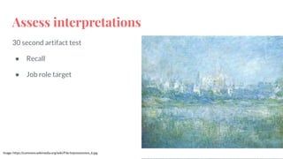 Assess interpretations
30 second artifact test
● Recall
● Job role target
Image: https://commons.wikimedia.org/wiki/File:Impressionism_6.jpg
 