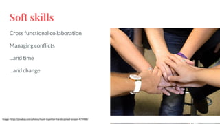Soft skills
Cross functional collaboration
Managing conﬂicts
...and time
...and change
Image: https://pixabay.com/photos/team-together-hands-joined-prayer-472488/
 