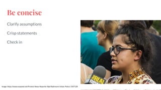 Be concise
Clarify assumptions
Crisp statements
Check in
Image: https://www.maxpixel.net/Protest-News-Reporter-Bpd-Baltimore-Urban-Police-1507128
 