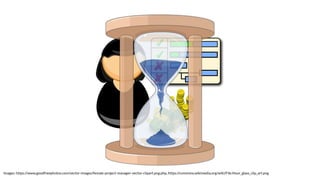 Images: https://www.goodfreephotos.com/vector-images/female-project-manager-vector-clipart.png.php, https://commons.wikimedia.org/wiki/File:Hour_glass_clip_art.png
 