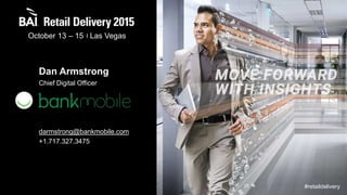 October 13 – 15 Las Vegas
#retaildelivery
Dan Armstrong
Chief Digital Officer
darmstrong@bankmobile.com
+1.717.327.3475
 
