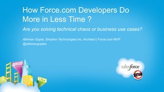 How Force.com Developers Do
More in Less Time ?
Are you solving technical chaos or business use cases?
Abhinav Gupta, Simplion Technologies Inc, Architect | Force.com MVP
@abhinavguptas
 