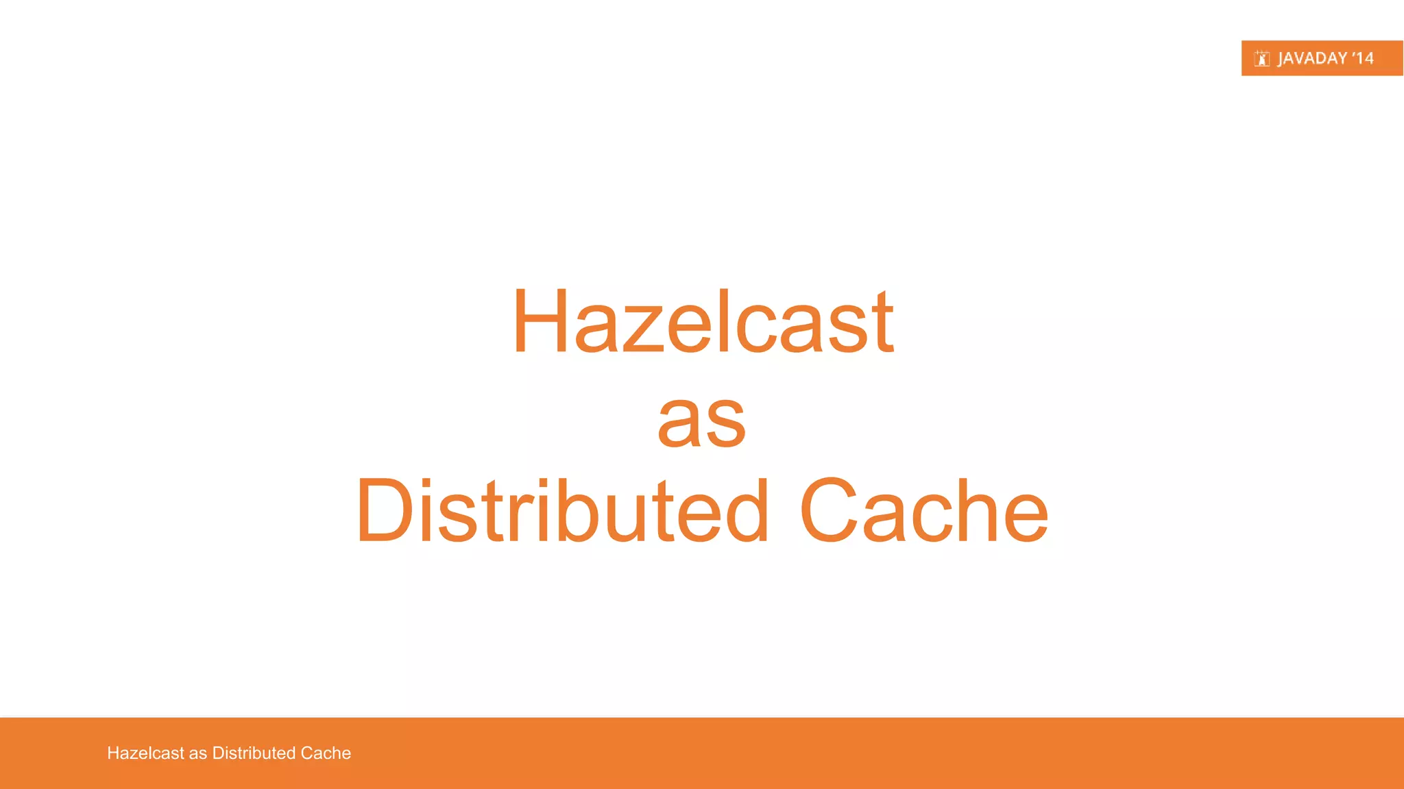 Hazelcast in a Nutshell Hazelcast The leading open source in-memory data grid ! free alternative to proprietary solutions, such as Oracle Coherence, VMWare Pivotal Gemfire and Software AG Terracotta 
