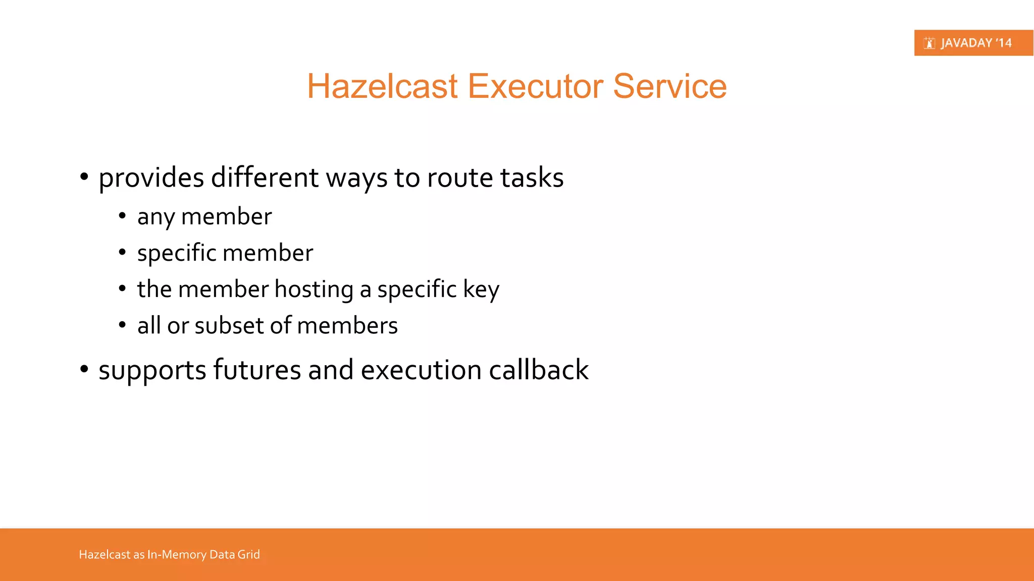 • dynamic clustering, backup, discovery, fail-over • distributed & partitioned map, distributed queue, set, list, lock, semaphore, topic, executor service, etc. • distributed queries and MapReduce API • transaction support, both local and distributed Hazelcast in a Nutshell Hazelcast Features 