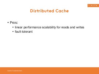 • Pros: 
• linear performance scalability for reads and writes 
• fault-tolerant 
Cache Fundamentals 
Distributed Cache 
 