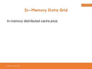 In-memory distributed cache plus: 
In-Memory Data Grid 
In-Memory Data Grid 
 